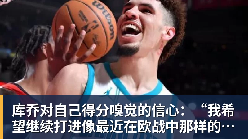 库乔对自己得分嗅觉的信心：“我希望继续打进像最近在欧战中那样的重要进球”