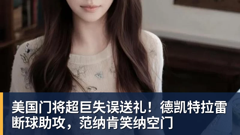 爱游戏体育美国门将超巨失误送礼！德凯特拉雷断球助攻，范纳肯笑纳空门