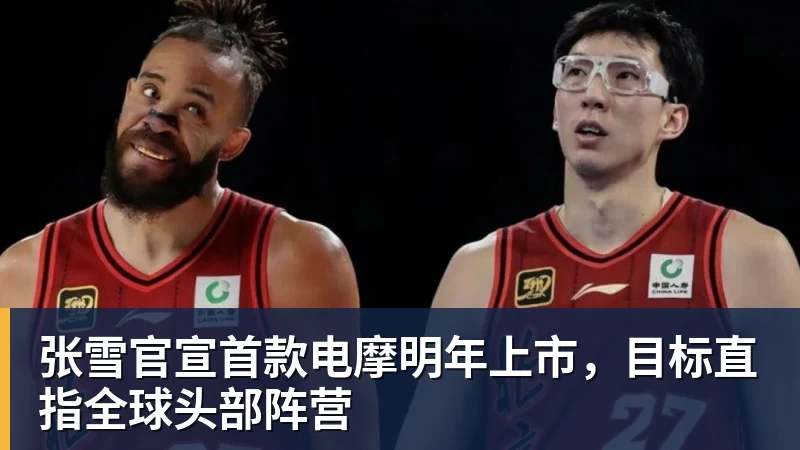 张雪官宣首款电摩明年上市，目标直指全球头部阵营