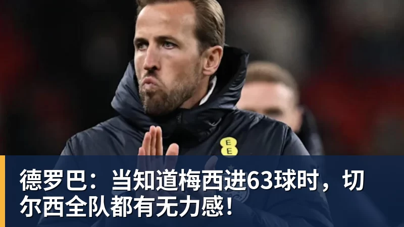 德罗巴：当知道梅西进63球时，切尔西全队都有无力感！